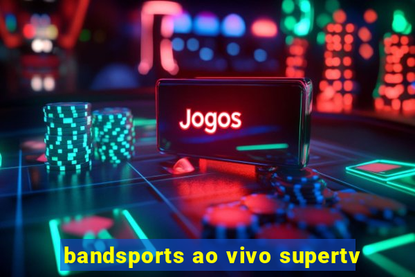 bandsports ao vivo supertv